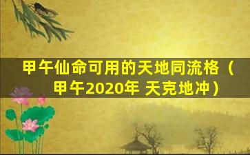 甲午仙命可用的天地同流格（甲午2020年 天克地冲）